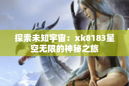 探索未知宇宙：xk8183星空无限的神秘之旅