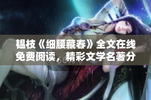 韫枝《细腰藏春》全文在线免费阅读，精彩文学名著分享