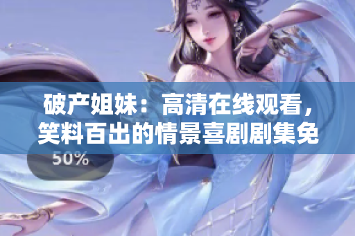 破产姐妹：高清在线观看，笑料百出的情景喜剧剧集免费收看