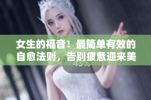 女生的福音！最简单有效的自愈法则，告别疲惫迎来美好