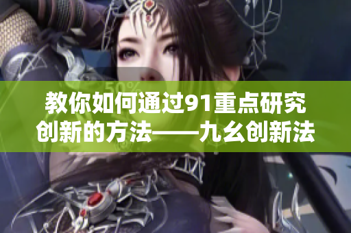 教你如何通过91重点研究创新的方法——九幺创新法则