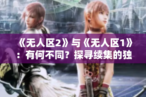 《无人区2》与《无人区1》：有何不同？探寻续集的独特之处