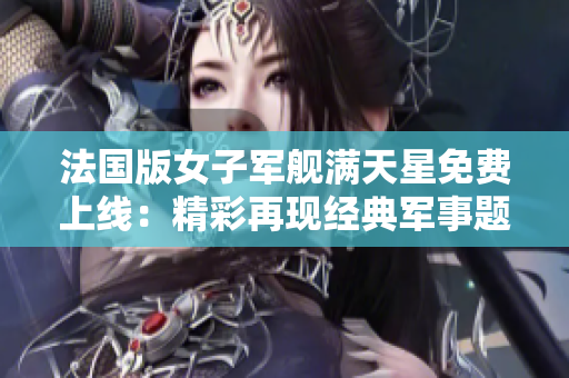 法国版女子军舰满天星免费上线：精彩再现经典军事题材