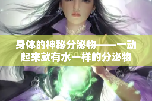 身体的神秘分泌物——一动起来就有水一样的分泌物