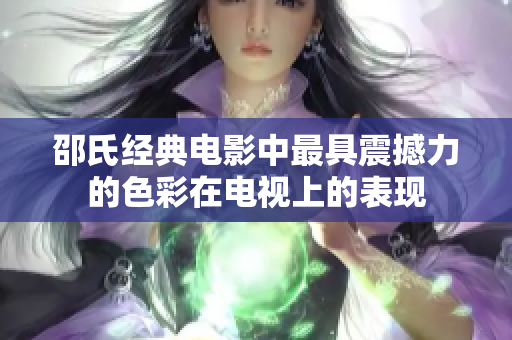 邵氏经典电影中最具震撼力的色彩在电视上的表现