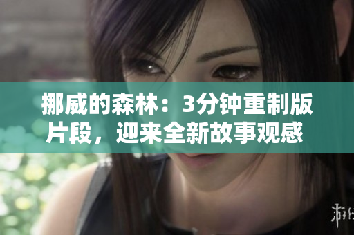 挪威的森林：3分钟重制版片段，迎来全新故事观感 