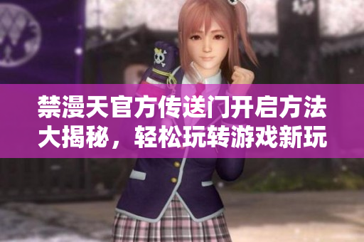 禁漫天官方传送门开启方法大揭秘，轻松玩转游戏新玩法
