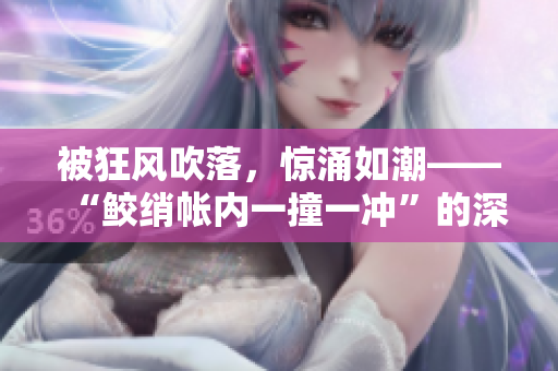 被狂风吹落，惊涌如潮——“鲛绡帐内一撞一冲”的深层意蕴