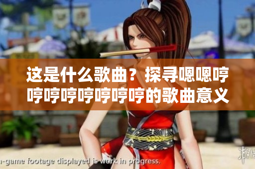 这是什么歌曲？探寻嗯嗯哼哼哼哼哼哼哼哼的歌曲意义及背后故事