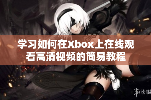 学习如何在Xbox上在线观看高清视频的简易教程