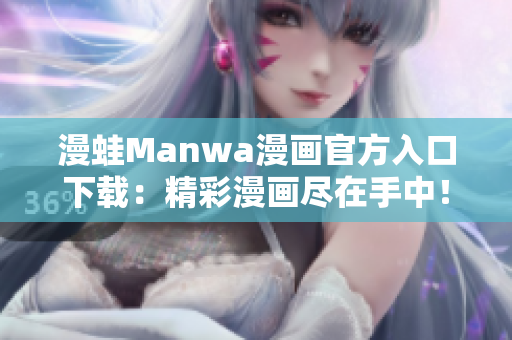 漫蛙Manwa漫画官方入口下载：精彩漫画尽在手中！