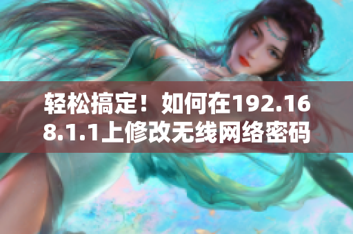 轻松搞定！如何在192.168.1.1上修改无线网络密码