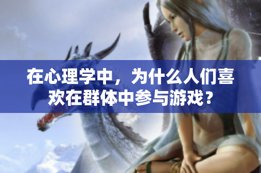 在心理学中，为什么人们喜欢在群体中参与游戏？