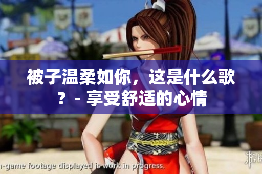 被子温柔如你，这是什么歌？- 享受舒适的心情