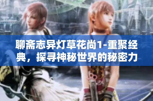 聊斋志异灯草花尚1-重聚经典，探寻神秘世界的秘密力量