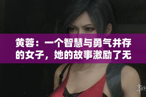 黄蓉：一个智慧与勇气并存的女子，她的故事激励了无数读者