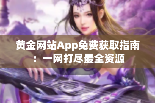 黄金网站App免费获取指南：一网打尽最全资源