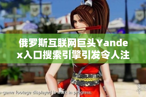 俄罗斯互联网巨头Yandex入口搜索引擎引发令人注目讨论