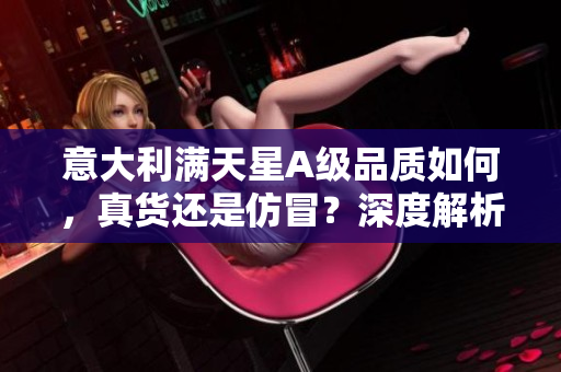 意大利满天星A级品质如何，真货还是仿冒？深度解析