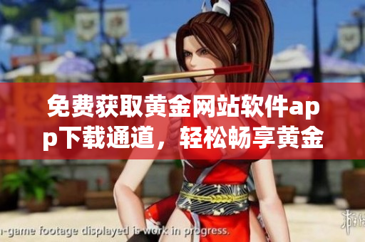 免费获取黄金网站软件app下载通道，轻松畅享黄金资源