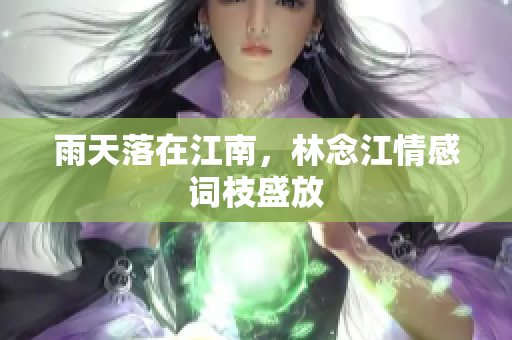 雨天落在江南，林念江情感词枝盛放