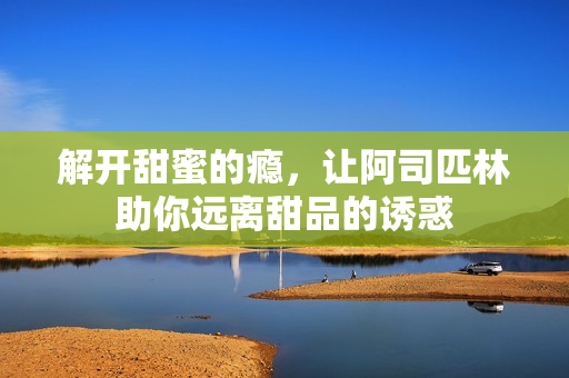 解开甜蜜的瘾，让阿司匹林助你远离甜品的诱惑