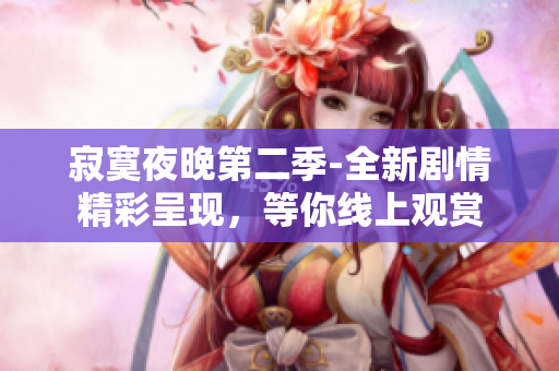 寂寞夜晚第二季-全新剧情精彩呈现，等你线上观赏
