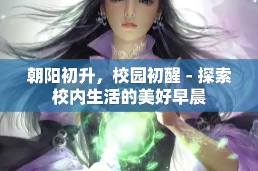 朝阳初升，校园初醒 - 探索校内生活的美好早晨