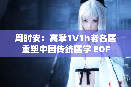 周时安：高攀1∨1h老名医重塑中国传统医学 EOF