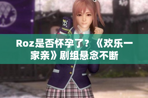 Roz是否怀孕了？《欢乐一家亲》剧组悬念不断