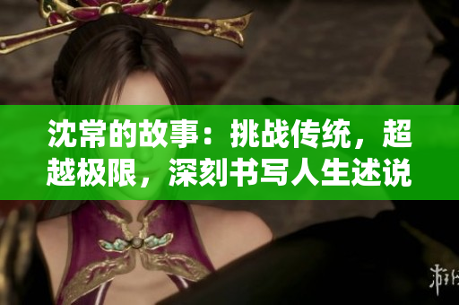 沈常的故事：挑战传统，超越极限，深刻书写人生述说