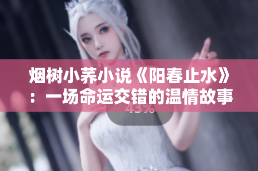 烟树小荞小说《阳春止水》：一场命运交错的温情故事