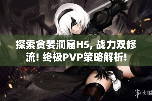 探索贪婪洞窟H5, 战力双修流! 终极PVP策略解析!
