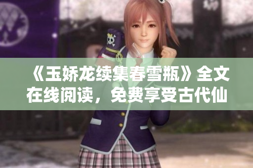 《玉娇龙续集春雪瓶》全文在线阅读，免费享受古代仙侠之美