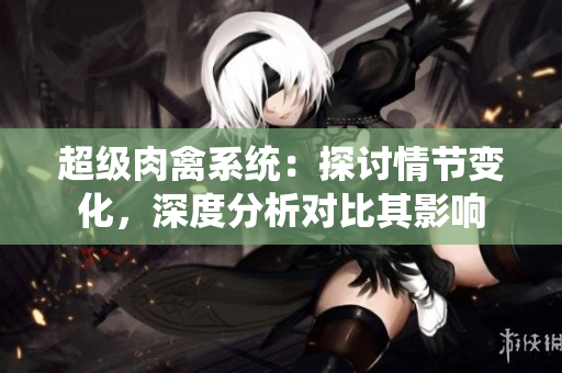 超级肉禽系统：探讨情节变化，深度分析对比其影响