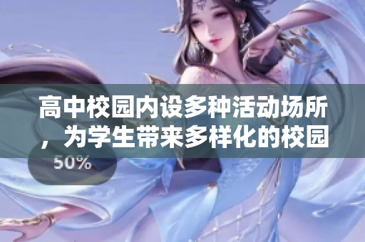 高中校园内设多种活动场所，为学生带来多样化的校园体验