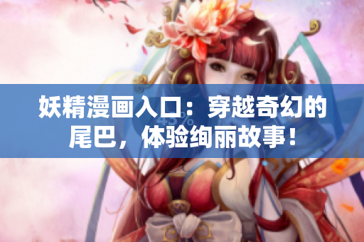 妖精漫画入口：穿越奇幻的尾巴，体验绚丽故事！