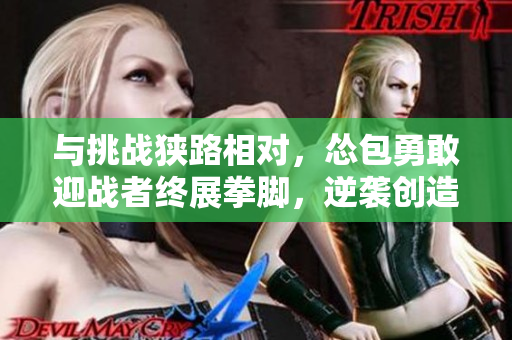 与挑战狭路相对，怂包勇敢迎战者终展拳脚，逆袭创造奇迹