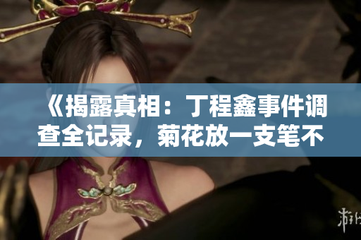 《揭露真相：丁程鑫事件调查全记录，菊花放一支笔不容忽视的细节》