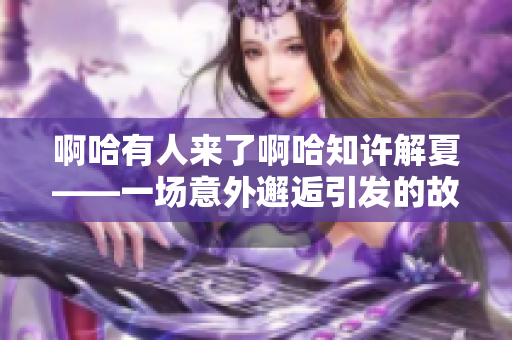 啊哈有人来了啊哈知许解夏——一场意外邂逅引发的故事