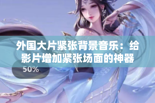 外国大片紧张背景音乐：给影片增加紧张场面的神器