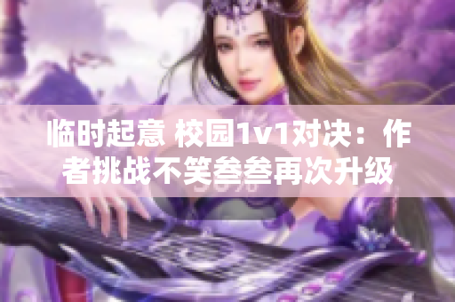 临时起意 校园1v1对决：作者挑战不笑叁叁再次升级