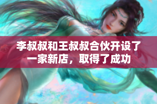 李叔叔和王叔叔合伙开设了一家新店，取得了成功