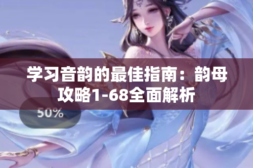 学习音韵的最佳指南：韵母攻略1-68全面解析