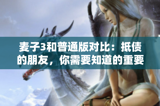 麦子3和普通版对比：抵债的朋友，你需要知道的重要信息