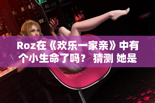 Roz在《欢乐一家亲》中有个小生命了吗？ 猜测 她是否怀孕了？