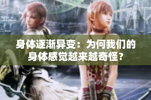 身体逐渐异变：为何我们的身体感觉越来越奇怪？