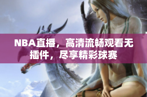 NBA直播，高清流畅观看无插件，尽享精彩球赛