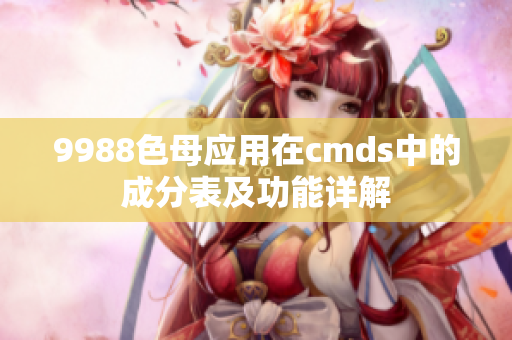 9988色母应用在cmds中的成分表及功能详解