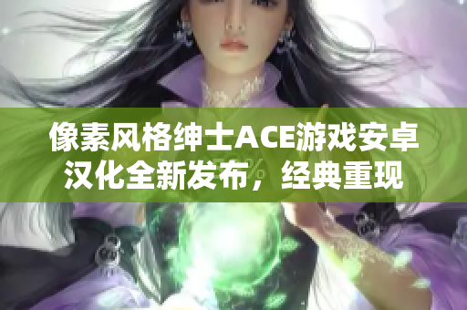像素风格绅士ACE游戏安卓汉化全新发布，经典重现